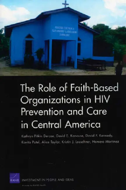 The Role of Faith-Based Organizations in HIV Prevention and Care in Central America by Kathryn Pitkin DeRose, David E. Kanouse, David P. Kennedy