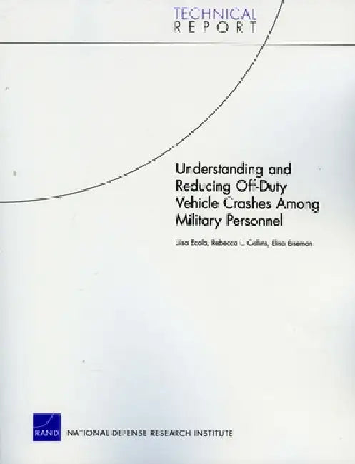 Understanding and Reducing Off-Duty Vehicle Crashes Among Military Personnel by Liisa Ecola, Rebecca L. Collins, Elisa Eiseman