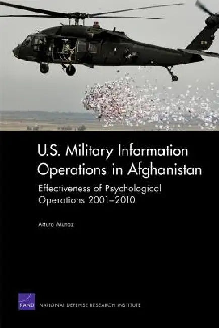 U.S. Military Information Operations in Afghanistan: Effectiveness of Psychological Operations 2001-2010 by Arturo Munoz