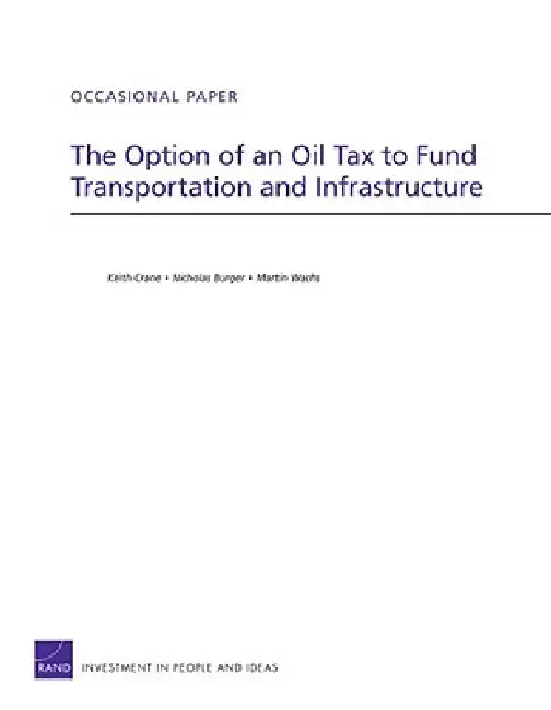 The Option of an Oil Tax to Fund Transportation and Infrastructure by Keith Crane, Nicholas Burger, Martin Wachs
