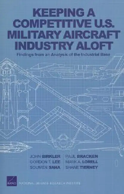 Keeping a Competitive U.S. Military Aircraft Industry Aloft: Findings from an Analysis of the Industrial Base by John Birkler, Paul Bracken, Gordon T. Lee
