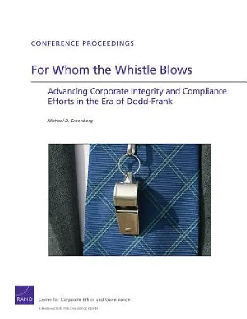 For Whom the Whistle Blows: Advancing Corporate Compliance and Integrity Efforts in the Era of Dodd-Frank by Michael D. Greenberg