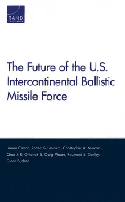The Future of the U.S. Intercontinental Ballistic Missile Force by Lauren Caston, Robert S. Leonard, Christopher A. Mouton