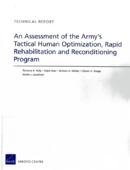 An Assessment of the Army's Tactical Human Optimization, Rapid Rehabilitation and Reconditioning Program by Terrence K. Kelly, Ralph Masi, Brittian A. Walker