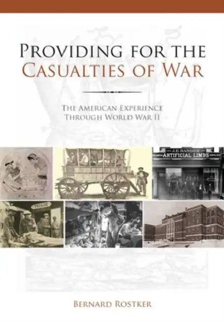 Providing for the Casualties of War: The American Experience Through World War II by Bernard D. Rostker