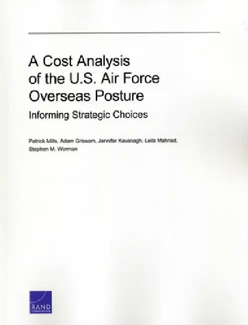 A Cost Analysis of the U.S. Air Force Overseas Posture: Informing Strategic Choices by Patrick Mills, Adam Grissom, Jennifer Kavanagh