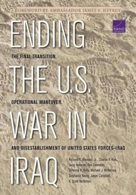 Ending the U.S. War in Iraq: The Final Transition, Operational Maneuver, and Disestablishment of United States Forces-Iraq by Richard R. Brennan, Charles P. Ries, Larry Hanauer
