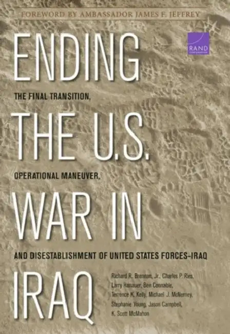 Ending the U.S. War in Iraq: The Final Transition, Operational Maneuver, and Disestablishment of the United States Forces--Iraq by Richard Brennan, Charles P. Ries, Larry Hanauer