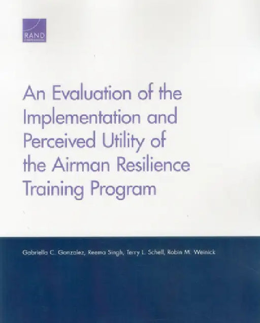 An Evaluation of the Implementation and Perceived Utility of the Airman Resilience Training Program by Gabriella C. Gonzalez, Reema Singh, Terry L. Schell