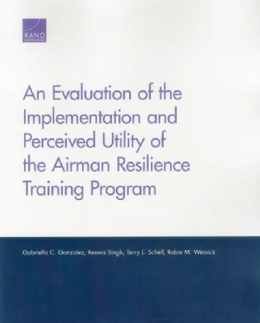 An Evaluation of the Implementation and Perceived Utility of the Airman Resilience Training Program by Gabriella C. Gonzalez, Reema Singh, Terry L. Schell