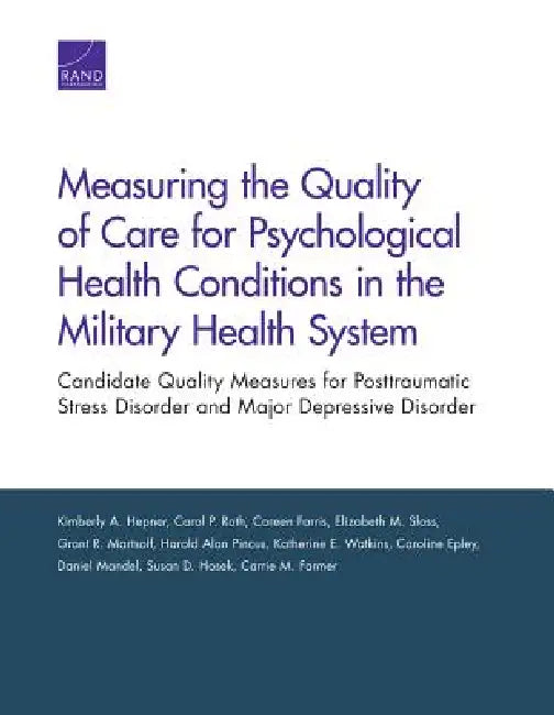 Measuring the Quality of Care for Psychological Health Conditions in the Military Health System: Candidate Quality Measures for Posttraumatic Stress D by Kimberly A. Hepner, Carol P. Roth, Coreen Farris
