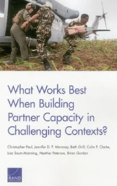 What Works Best When Building Partner Capacity in Challenging Contexts? by Christopher Paul, Jennifer D. P. Moroney, Beth Grill