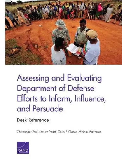 Assessing and Evaluating Department of Defense Efforts to Inform, Influence, and Persuade: Desk Reference by Christopher Paul, Jessica Yeats, Colin P. Clarke