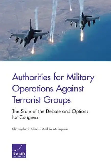 Authorities for Military Operations Against Terrorist Groups: The State of the Debate and Options for Congress by Christopher S. Chivvis, Andrew M. Liepman