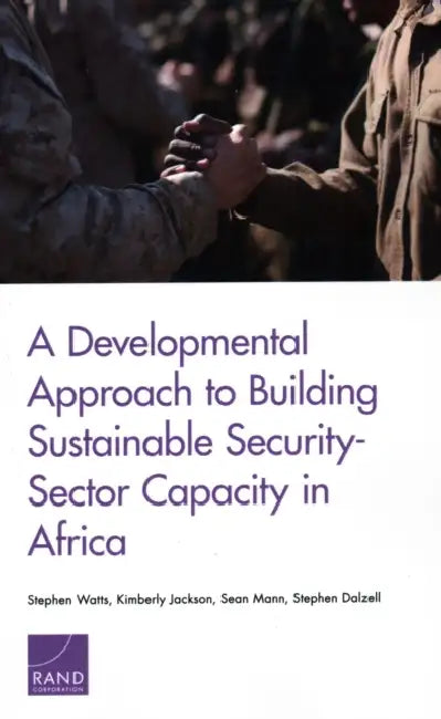 A Developmental Approach to Building Sustainable Security-Sector Capacity in Africa by Stephen Watts, Kimberly Jackson, Sean Mann