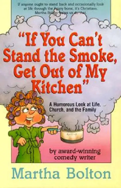 If You Can't Stand the Smoke, Get Out of My Kitchen: A Humorous Look at Life, Church, and the Family by Martha Bolton