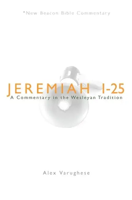 Jeremiah 1-25: A Commentary in the Wesleyan Tradition by Alex Varughese