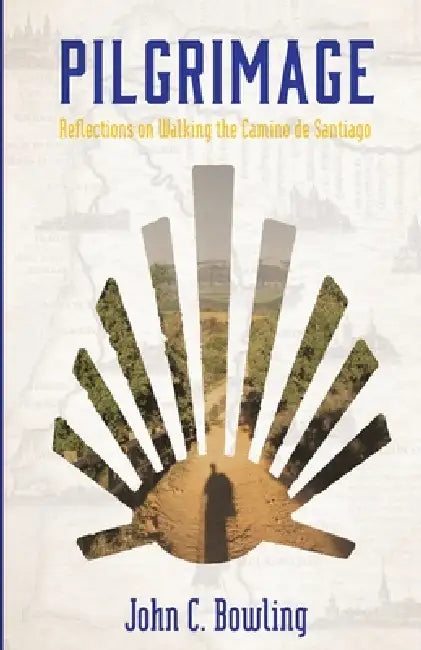Pilgrimage: Reflections on Walking the Camino de Santiago by John C. Bowling