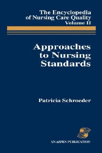 Approaches to Nursing Standards, the Encyclopedia of Nursing Care Quality, Volume 2: . by Patricia Schroeder