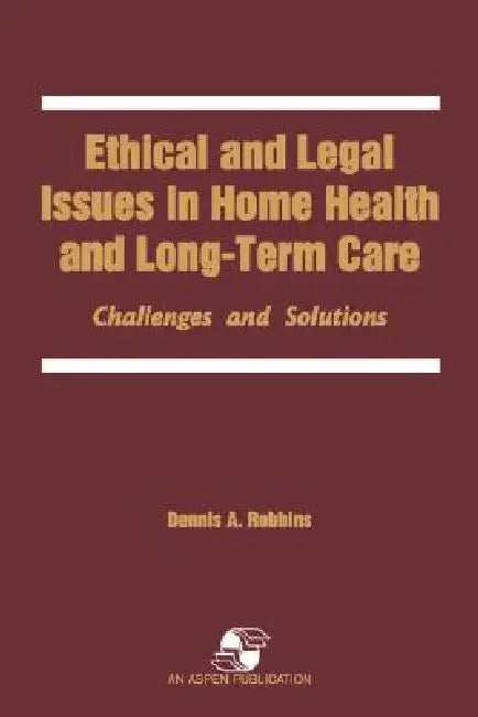 Ethical and Legal Issues in Home Health and Long-Term Care: Challenges and Solutions: . by Dennis Robbins