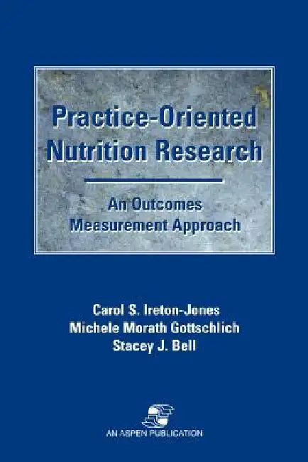Practice-Oriented Nutrition Research: An Outcomes Measurement Approach: An Outcomes Measurement Approach by Carol Ireton-Jones, Michelle Morath Gottschlich, Stacey Bell
