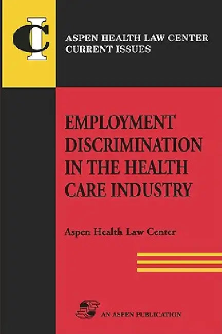 Employment Discrimination in Health Care Industry by Aspen Health Law Compliance Center, Aspen Health Law and Compliance Center, Aspen