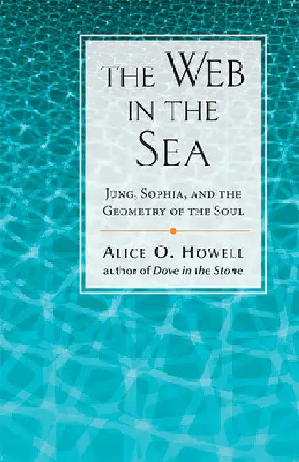Web in the Sea: Jung, Sophia, and the Geometry of the Soul by Alice O. Howell