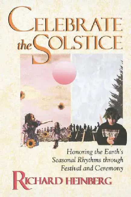 Celebrate the Solstice: Honoring the Earth's Seasonal Rhythms Through Festival and Ceremony by Richard Heinberg