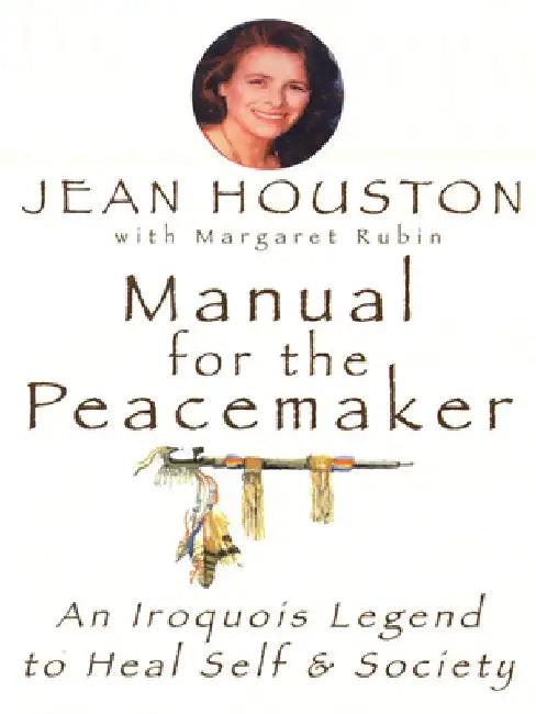 Manual for the Peacemaker: An Iroquois Legend to Heal Self & Society by Jean Houston