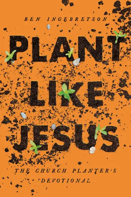 Plant Like Jesus: The Church Planters Devotional by Ben Ingelbretson