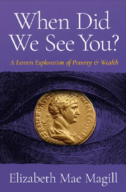 When Did We See You?: A Lenten Exploration of Poverty and Wealth by Elizabeth Mae Magill