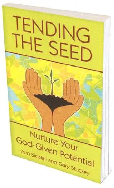 Tending the Seed: Nurture Your God-Given Potential by Ann Siddall, Gary Stuckey