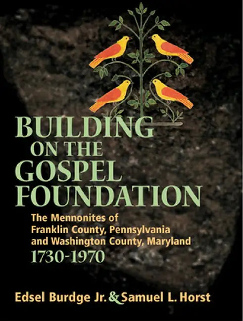 Building on the Gospel Foundation: The Mennonites of Franklin County, Pennsylvania and Washington County, Maryland, 1730-1970 by Edsel Burdge