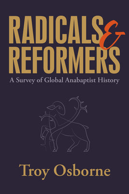 Radicals and Reformers: A Survey of Global Anabaptist History by Troy Osborne