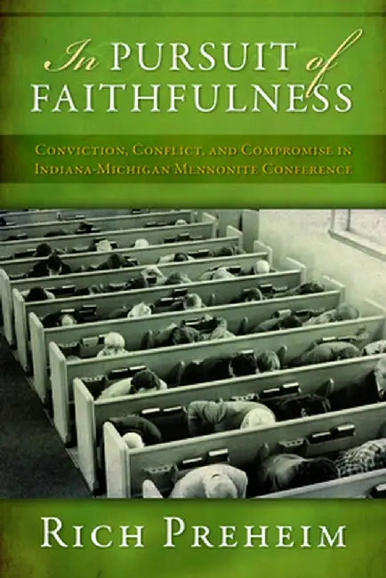 In Pursuit of Faithfulness: Conviction, Conflict, and Compromise in the Indiana-Michigan Mennonite Conference by Rich Preheim
