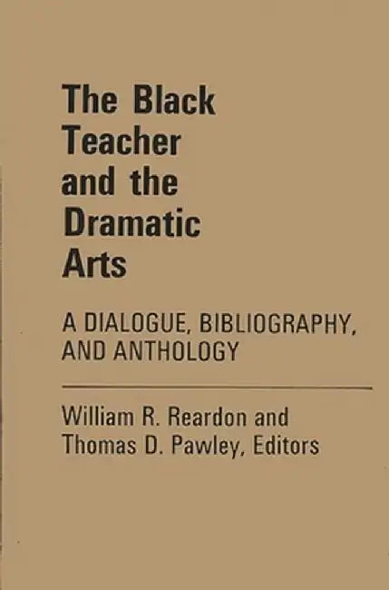 The Black Teacher and the Dramatic Arts: A Dialogue, Bibliography, and Anthology by William R. Reardon