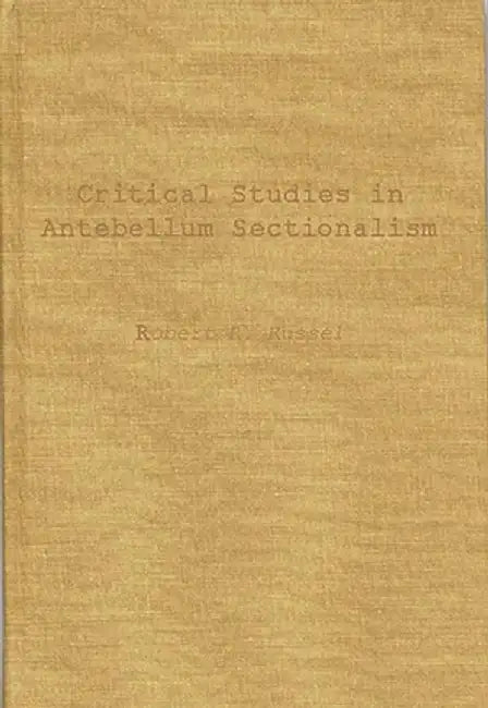 Critical Studies in Antebellum Sectionalism: Essays in American Political and Economic History by Robert Royal Russel