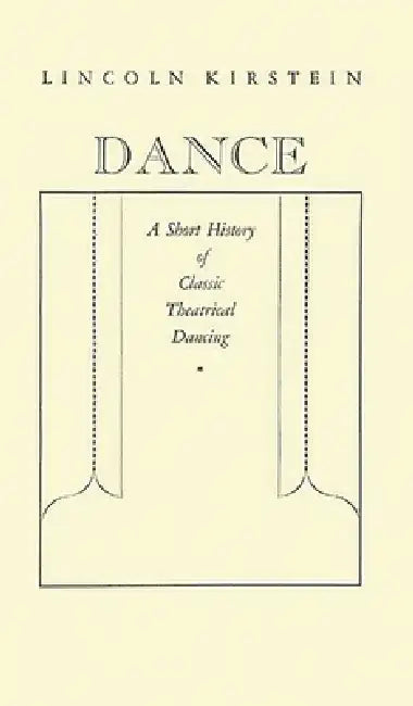 Dance: A Short History of Classic Theatrical Dancing by Lincoln Kirstein