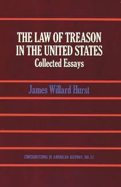 The Law of Treason in the United States: Collected Essays by James Willard Hurst