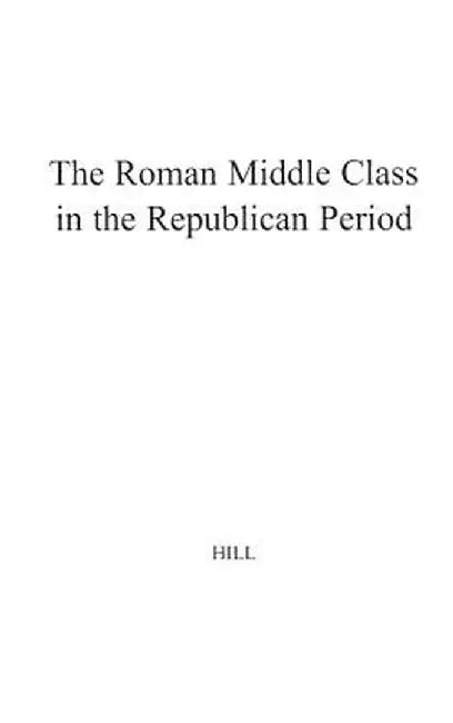 The Roman Middle Class in the Republican Period. by H. Hill