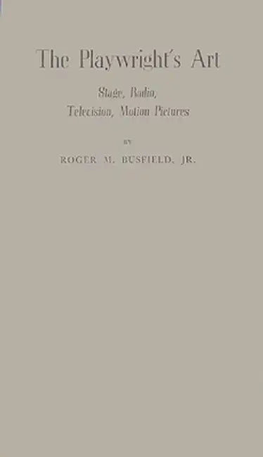 The Playwright's Art: Stage, Radio, Television, Motion Pictures by Roger M. Busfield