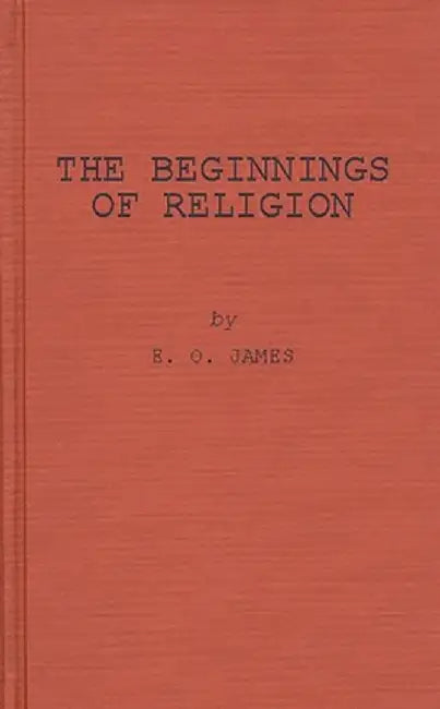 The Beginnings of Religion: An Introductory and Scientific Study by Edwin Oliver James