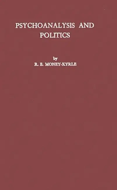 Psychoanalysis and Politics: A Contribution to the Psychology of Politics and Morals by R. E. Money-Kyrle