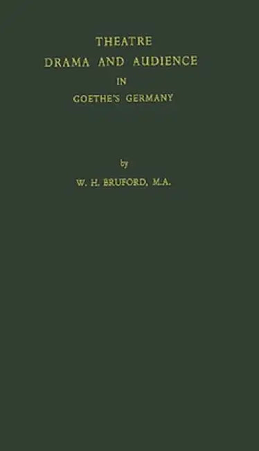 Theatre, Drama, and Audience in Goethe's Germany by Walter Horace Bruford