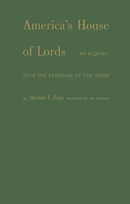 America's House of Lords: An Inquiry Into the Freedom of the Press by Harold L. Ickes