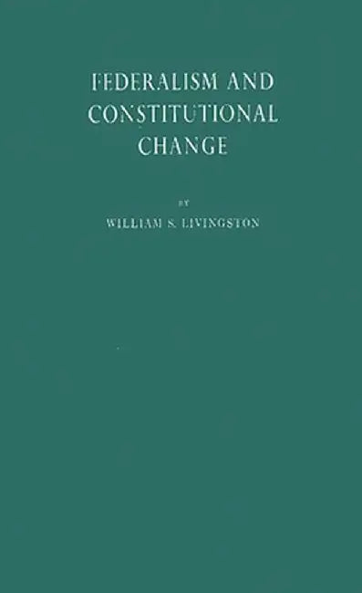 Federalism and Constitutional Change. by William S. Livingston