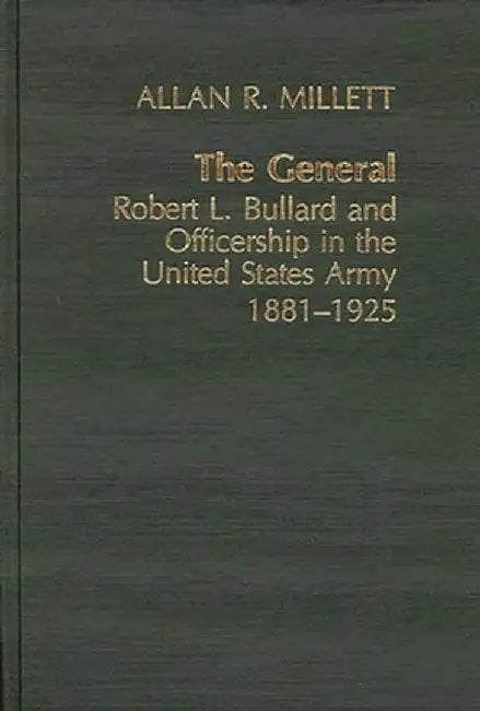 The General: Robert L. Bullard and Officership in the United States Army, 1881-1925 by Allan Reed Millett