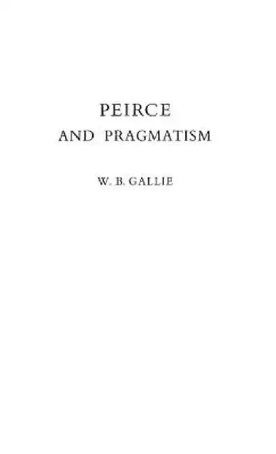 Peirce and Pragmatism by W. B. Gallie