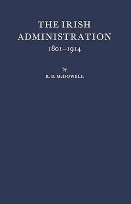 The Irish Administration, 1801-1914. by Robert Brendan McDowell