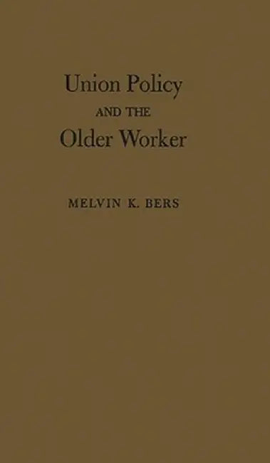 Union Policy and the Older Worker by Melvin K. Bers